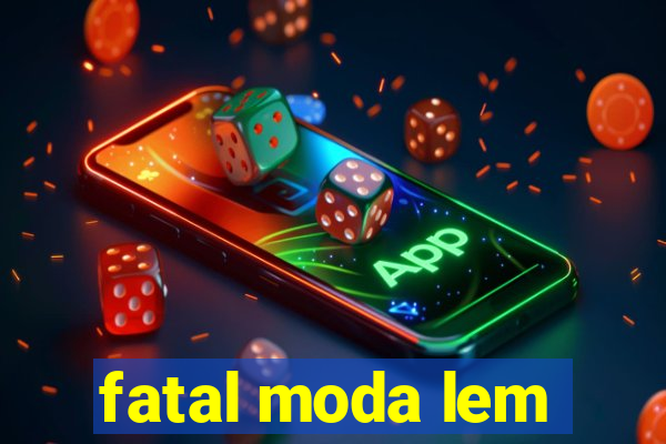 fatal moda lem